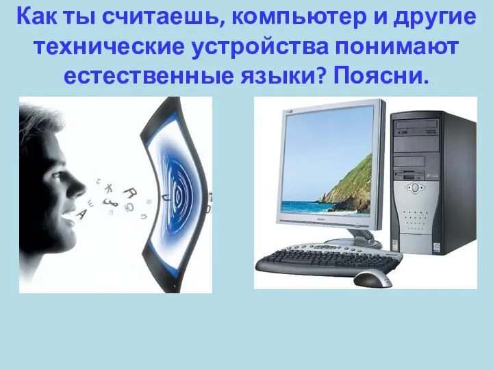 Как ты считаешь, компьютер и другие технические устройства понимают естественные языки? Поясни.