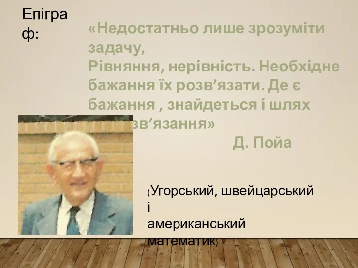 Епіграф: «Недостатньо лише зрозуміти задачу, Рівняння, нерівність. Необхідне бажання їх розв’язати. Де