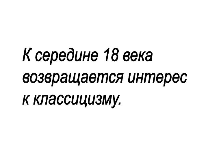 К середине 18 века возвращается интерес к классицизму.