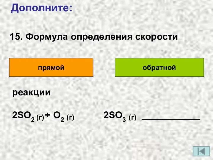 15. Формула определения скорости Дополните: прямой обратной реакции 2SO2 + O2 2SO3 ___________ (г) (г) (г)