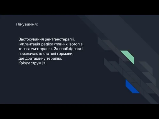 Лікування: Застосування рентгенотерапії, імплантація радіоактивних ізотопів, телегамматерапія. За необхідності призначають статеві гормони, дегідратаційну терапію. Кріодеструкція.