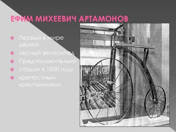 ЕФИМ МИХЕЕВИЧ АРТАМОНОВ Первый в мире двухко- лесный велосипед Предположительно создан в 1800 году крепостным крестьянином