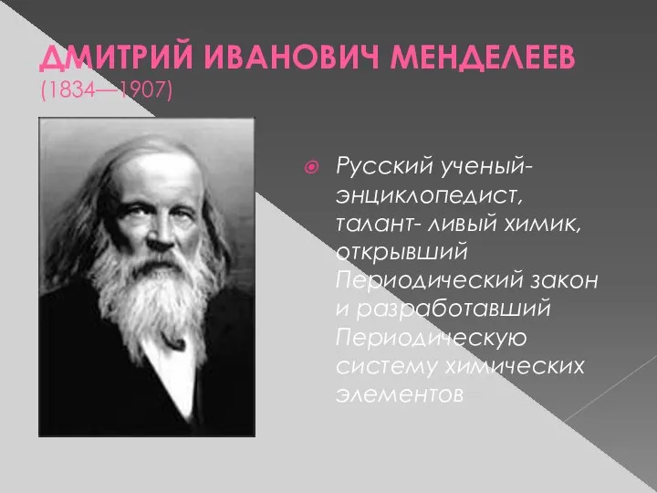 ДМИТРИЙ ИВАНОВИЧ МЕНДЕЛЕЕВ (1834—1907) Русский ученый-энциклопедист, талант- ливый химик, открывший Периодический закон