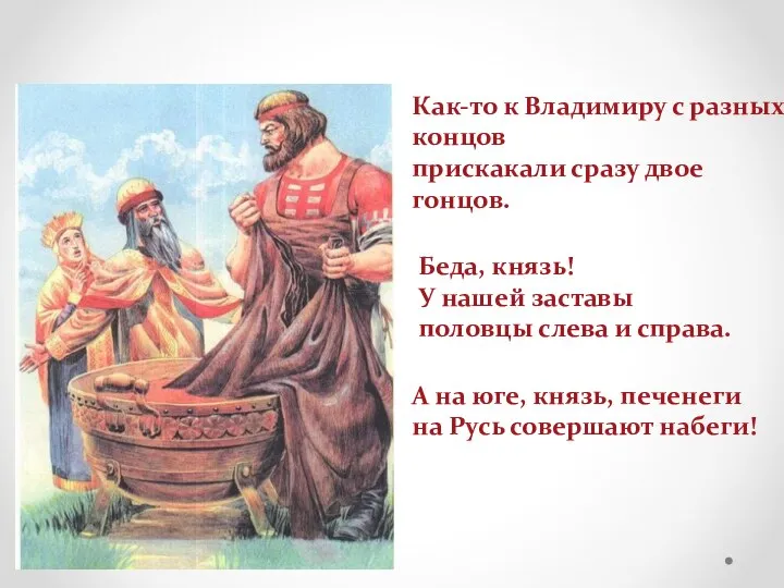 Как-то к Владимиру с разных концов прискакали сразу двое гонцов. Беда, князь!