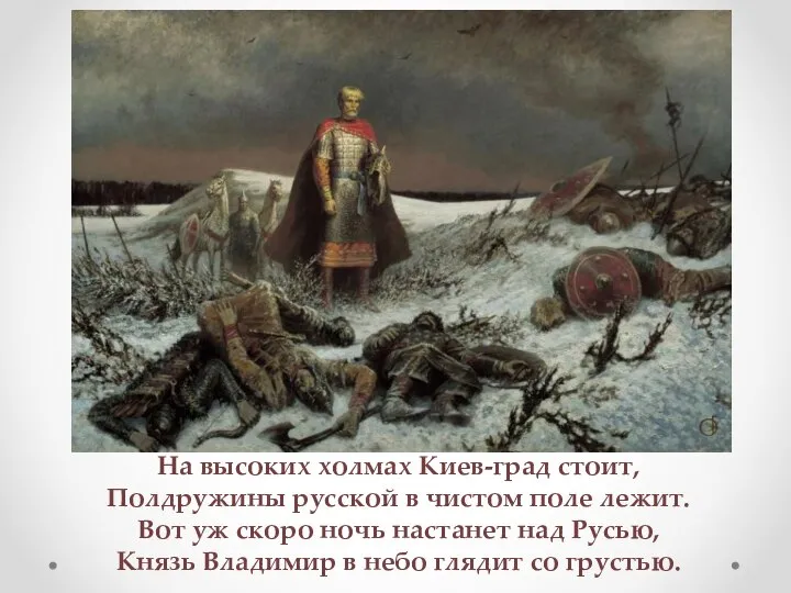 На высоких холмах Киев-град стоит, Полдружины русской в чистом поле лежит. Вот