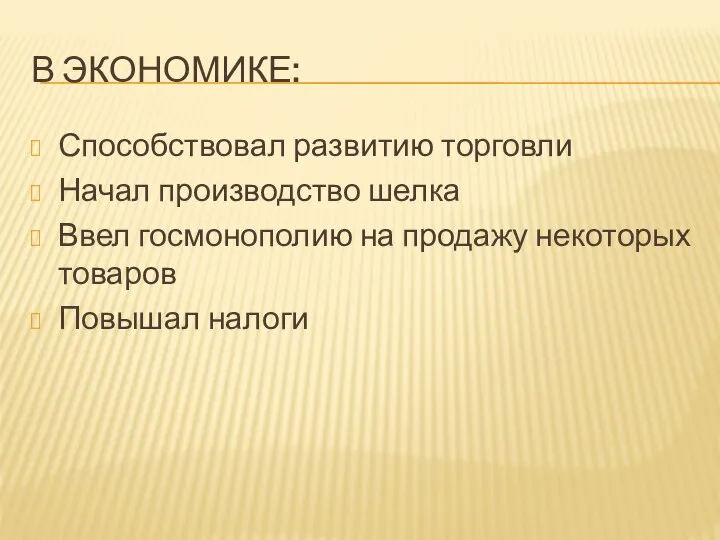 В ЭКОНОМИКЕ: Способствовал развитию торговли Начал производство шелка Ввел госмонополию на продажу некоторых товаров Повышал налоги