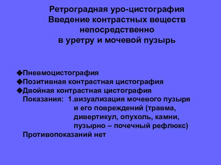 Ретроградная уро-цистография Введение контрастных веществ непосредственно в уретру и мочевой пузырь Пневмоцистография