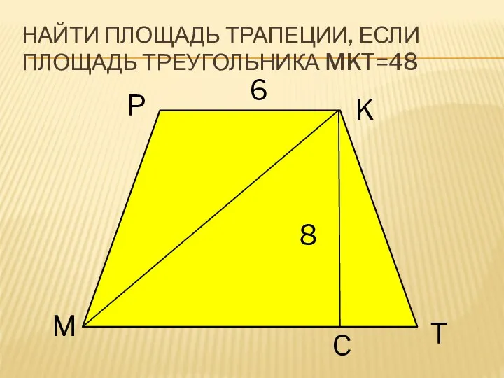 НАЙТИ ПЛОЩАДЬ ТРАПЕЦИИ, ЕСЛИ ПЛОЩАДЬ ТРЕУГОЛЬНИКА MKT=48 8 M P K 6 C T