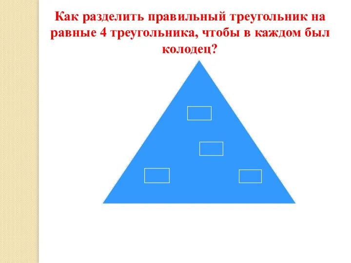Как разделить правильный треугольник на равные 4 треугольника, чтобы в каждом был колодец?
