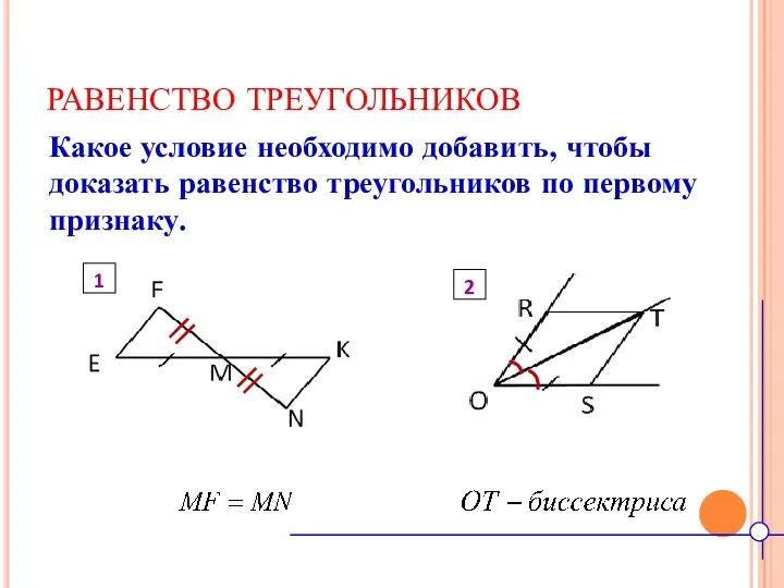 РАВЕНСТВО ТРЕУГОЛЬНИКОВ Какое условие необходимо добавить, чтобы доказать равенство треугольников по первому признаку. 2 1