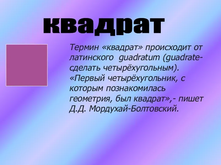 квадрат Термин «квадрат» происходит от латинского guadratum (guadrate- сделать четырёхугольным). «Первый четырёхугольник,