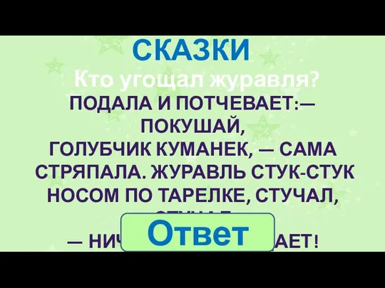 СКАЗКИ ПОДАЛА И ПОТЧЕВАЕТ:— ПОКУШАЙ, ГОЛУБЧИК КУМАНЕК, — САМА СТРЯПАЛА. ЖУРАВЛЬ СТУК-СТУК