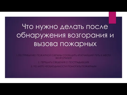 Что нужно делать после обнаружения возгорания и вызова пожарных 1.ПО ПРИБЫТИЮ ПОЖАРНОЙ