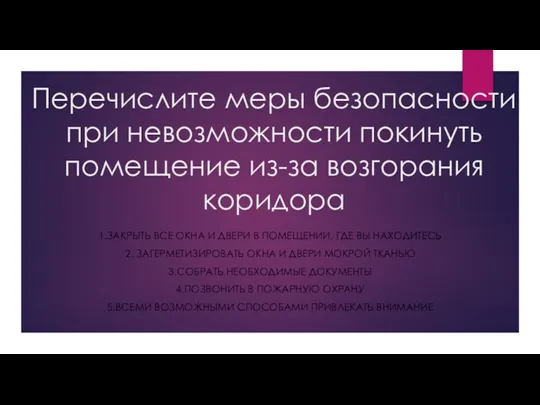 Перечислите меры безопасности при невозможности покинуть помещение из-за возгорания коридора 1.ЗАКРЫТЬ ВСЕ