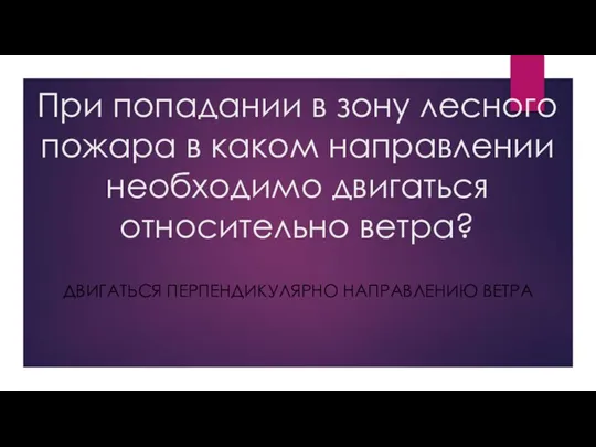 При попадании в зону лесного пожара в каком направлении необходимо двигаться относительно