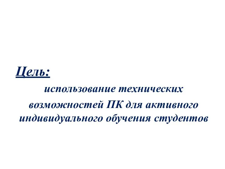 Цель: использование технических возможностей ПК для активного индивидуального обучения студентов