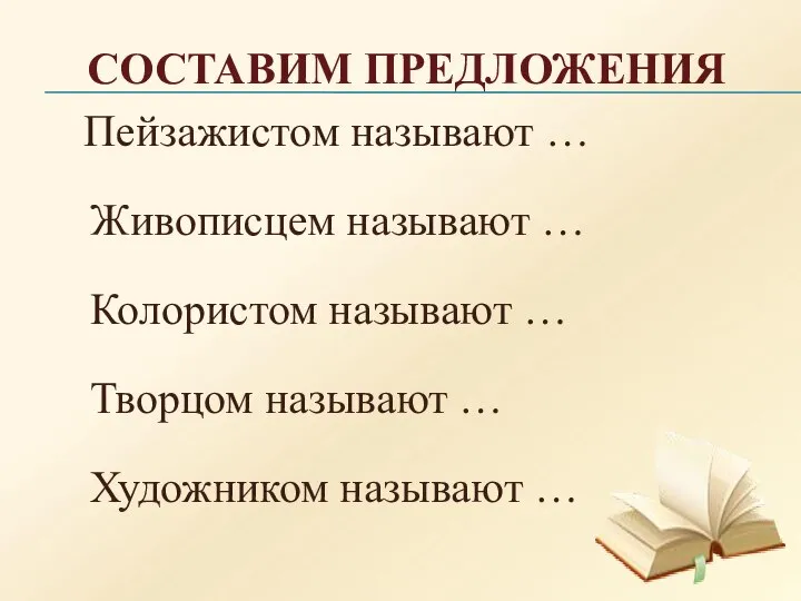 СОСТАВИМ ПРЕДЛОЖЕНИЯ Пейзажистом называют … Живописцем называют … Колористом называют … Творцом