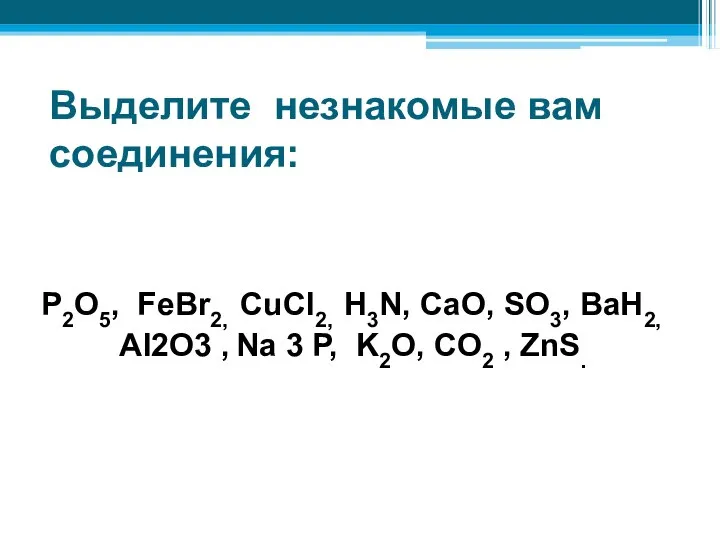 Выделите незнакомые вам соединения: P2O5, FeBr2, CuCl2, H3N, CaО, SO3, BaH2, Al2O3