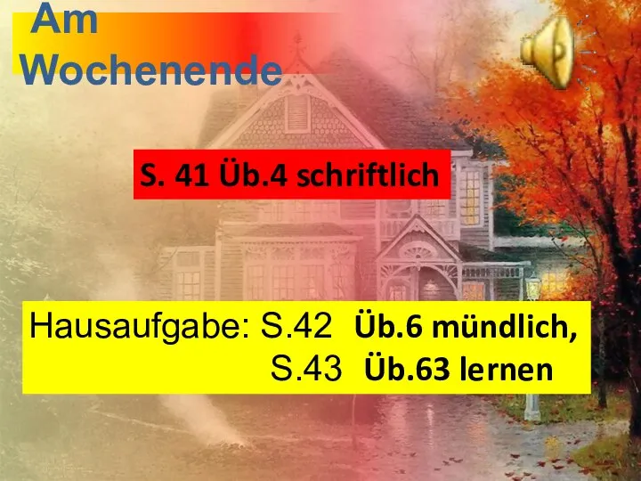 Am Wochenende S. 41 Üb.4 schriftlich Hausaufgabe: S.42 Üb.6 mündlich, S.43 Üb.63 lernen