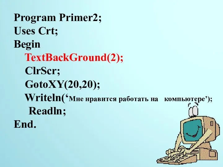 Program Primer2; Uses Crt; Begin TextBackGround(2); ClrScr; GotoXY(20,20); Writeln(‘Мне нравится работать на компьютере’); Readln; End. 22.11.2014