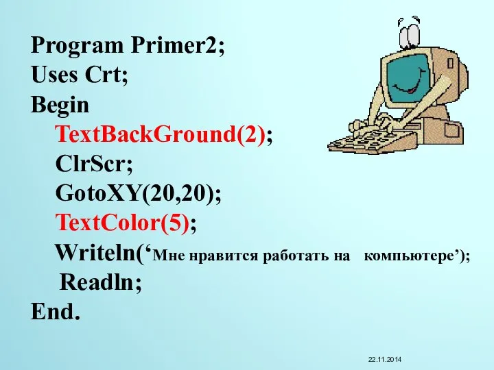 Program Primer2; Uses Crt; Begin TextBackGround(2); ClrScr; GotoXY(20,20); TextColor(5); Writeln(‘Мне нравится работать