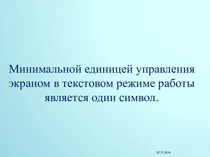 Минимальной единицей управления экраном в текстовом режиме работы является один символ. 22.11.2014