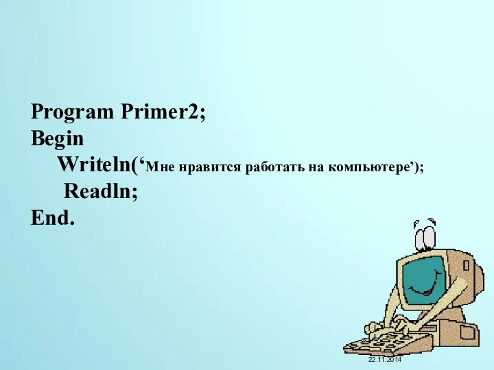 Program Primer2; Begin Writeln(‘Мне нравится работать на компьютере’); Readln; End. 22.11.2014