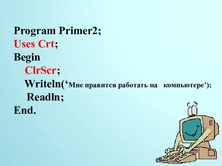 Program Primer2; Uses Crt; Begin ClrScr; Writeln(‘Мне нравится работать на компьютере’); Readln; End. 22.11.2014