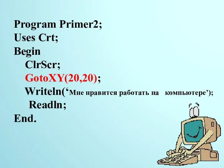 Program Primer2; Uses Crt; Begin ClrScr; GotoXY(20,20); Writeln(‘Мне нравится работать на компьютере’); Readln; End. 22.11.2014