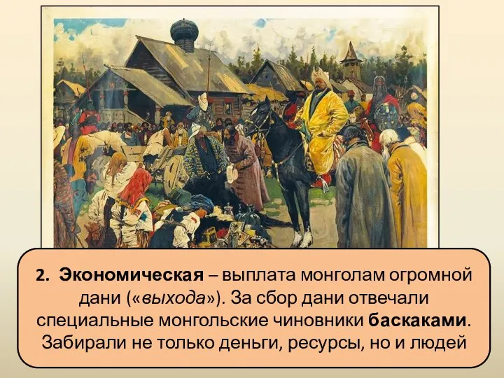 2. Экономическая – выплата монголам огромной дани («выхода»). За сбор дани отвечали