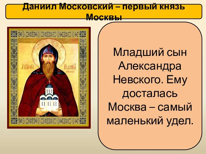 Младший сын Александра Невского. Ему досталась Москва – самый маленький удел. Даниил