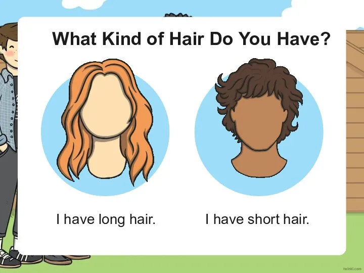 What Kind of Hair Do You Have? I have long hair. I have short hair.