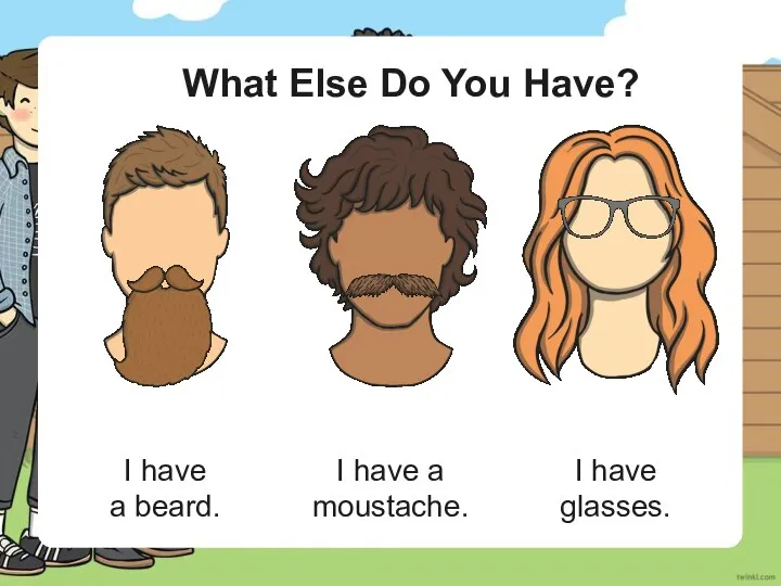 What Else Do You Have? I have a beard. I have a moustache. I have glasses.