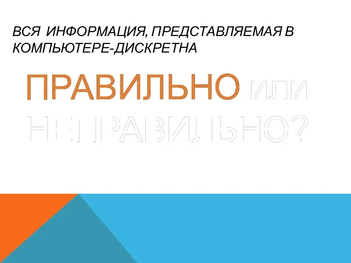 ВСЯ ИНФОРМАЦИЯ, ПРЕДСТАВЛЯЕМАЯ В КОМПЬЮТЕРЕ-ДИСКРЕТНА