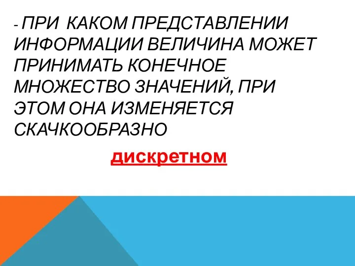 - ПРИ КАКОМ ПРЕДСТАВЛЕНИИ ИНФОРМАЦИИ ВЕЛИЧИНА МОЖЕТ ПРИНИМАТЬ КОНЕЧНОЕ МНОЖЕСТВО ЗНАЧЕНИЙ, ПРИ