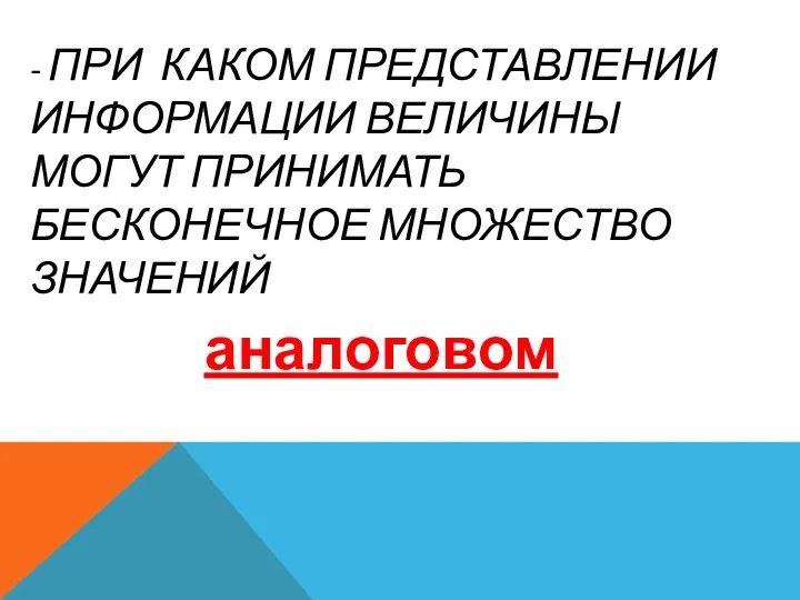 - ПРИ КАКОМ ПРЕДСТАВЛЕНИИ ИНФОРМАЦИИ ВЕЛИЧИНЫ МОГУТ ПРИНИМАТЬ БЕСКОНЕЧНОЕ МНОЖЕСТВО ЗНАЧЕНИЙ аналоговом