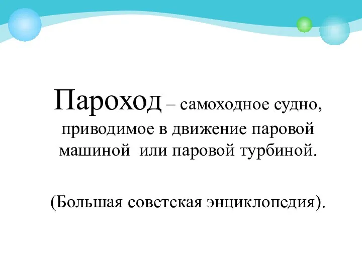 Пароход – самоходное судно, приводимое в движение паровой машиной или паровой турбиной. (Большая советская энциклопедия).