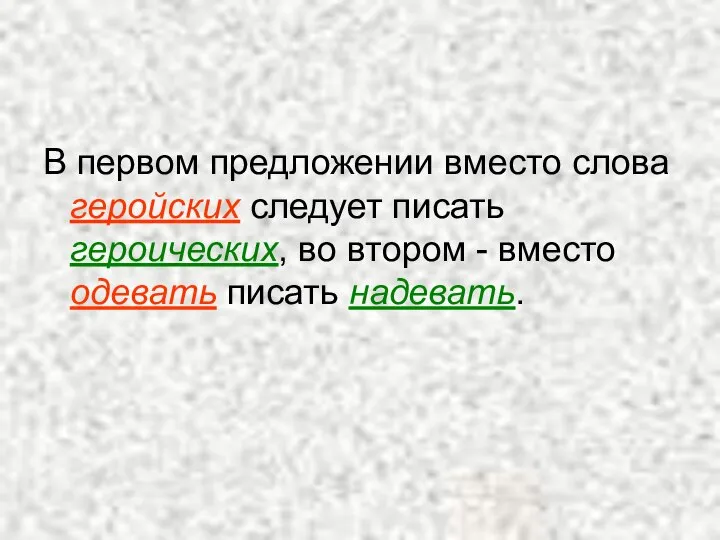 В первом предложении вместо слова геройских следует писать героических, во втором - вместо одевать писать надевать.