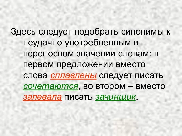 Здесь следует подобрать синонимы к неудачно употребленным в переносном значении словам: в