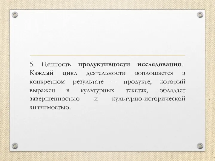 5. Ценность продуктивности исследования. Каждый цикл деятельности воплощается в конкретном результате –