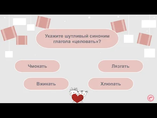 Чмокать Укажите шутливый синоним глагола «целовать»? Лязгать Вжикать Хлюпать