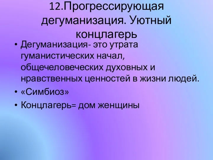 12.Прогрессирующая дегуманизация. Уютный концлагерь Дегуманизация- это утрата гуманистических начал, общечеловеческих духовных и