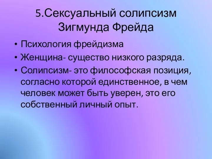 5.Сексуальный солипсизм Зигмунда Фрейда Психология фрейдизма Женщина- существо низкого разряда. Солипсизм- это