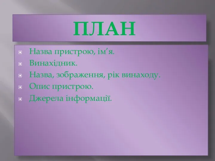 ПЛАН Назва пристрою, ім’я. Винахідник. Назва, зображення, рік винаходу. Опис пристрою. Джерела інформації.