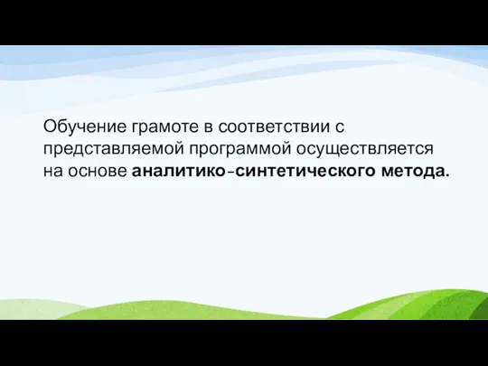 Обучение грамоте в соответствии с представляемой программой осуществляется на основе аналитико-синтетического метода.