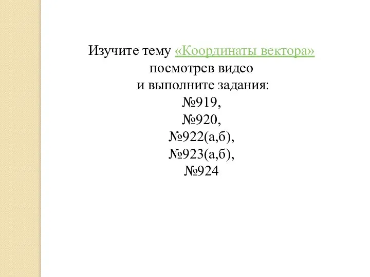 Изучите тему «Координаты вектора» посмотрев видео и выполните задания: №919, №920, №922(а,б), №923(а,б), №924