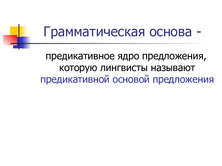 Грамматическая основа - предикативное ядро предложения, которую лингвисты называют предикативной основой предложения