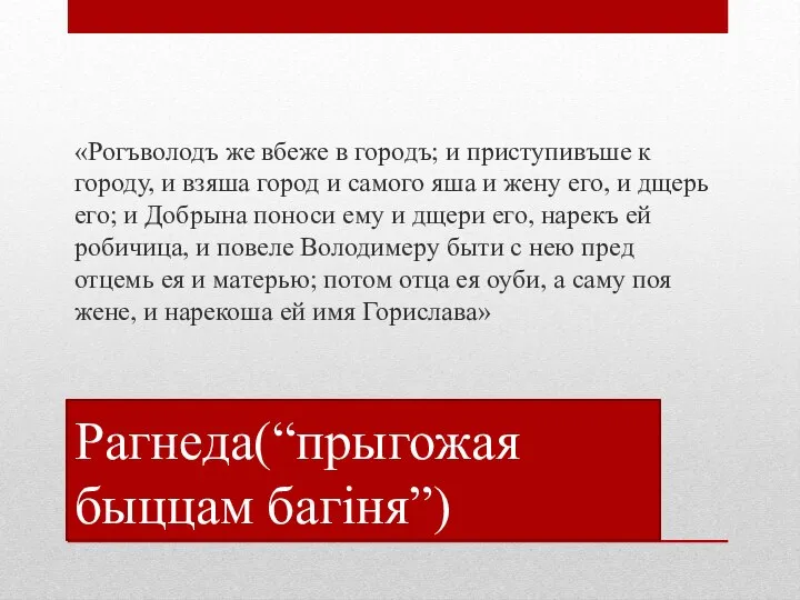 Рагнеда(“прыгожая быццам багіня”) «Рогъволодъ же вбеже в городъ; и приступивъше к городу,