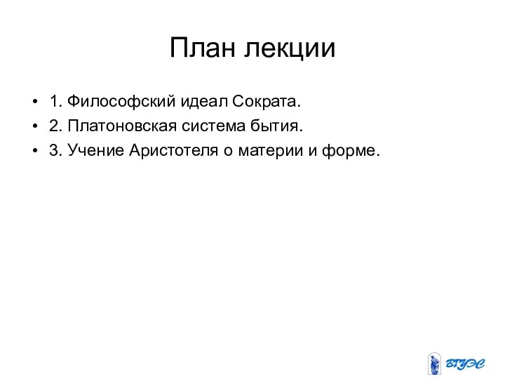 План лекции 1. Философский идеал Сократа. 2. Платоновская система бытия. 3. Учение