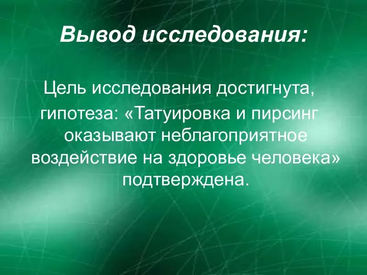 Вывод исследования: Цель исследования достигнута, гипотеза: «Татуировка и пирсинг оказывают неблагоприятное воздействие на здоровье человека» подтверждена.